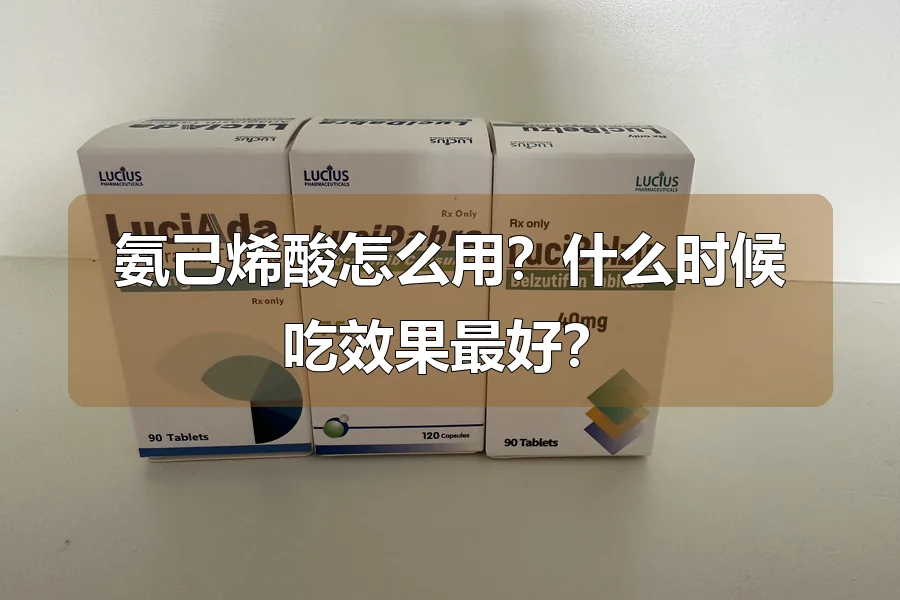 氨己烯酸怎么用?什么时候吃效果最好?